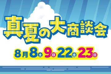 真夏の大商談会　8月8日(土)・9日(日)　22日(土)・23日(日)